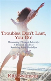 Troubles Don'T Last, You Do!