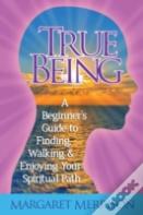 True Being: A Beginner'S Guide To Finding, Walking And Enjoying Your Spiritual Path