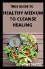 True Guide To Healthy Medium To Cleanse Healing - Preview