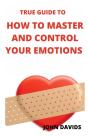 True Guide To How To Master And Control Your Emotions - Preview