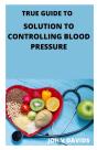 True Guide To Solution To Controlling Blood Pressure - Preview