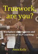 Truework, Are You?  Workplace Observations And  Elements Of Nlp Coaching