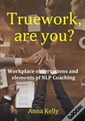 Truework, Are You?  Workplace Observations And  Elements Of Nlp Coaching