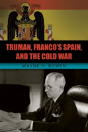 Truman, Franco'S Spain, And The Cold War - Preview
