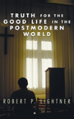 Truth For The Good Life In The Postmodern World