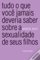 Tudo o Que Você Jamais Deveria Saber Sobre a Sexualidade de Seus Filhos