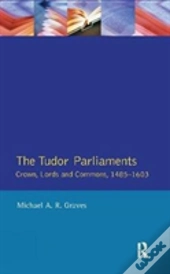 Tudor Parliaments,The Crown,Lords And Commons,1485-1603