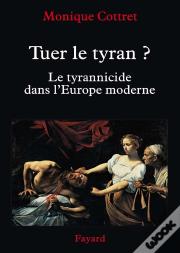 Tuer Le Tyran ? : Le Tyrannicide Dans L'Europe Moderne