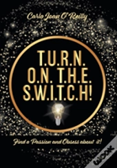 T.U.R.N. O.N. T.H.E. S.W.I.T.C.H!
