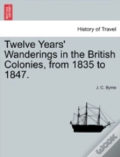 Twelve Years' Wanderings In The British Colonies, From 1835 To 1847.