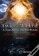 Twice Marked A True Alpha And His Witch Book 2 A Deadly Secrets Story