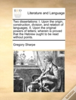 Capa do artigo Two Dissertations: I. Upon The Origin, Construction, Division, And Relation Of Languages. Ii. Upon The Original Powers Of Letters; Wherein Is Proved T