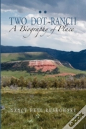 Two Dot Ranch, A Biography Of Place