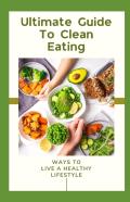 Ultimate Guide To Clean Eating