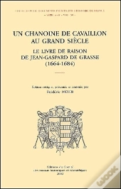 Un Chanoine Cavaillon Au Grand Siecle ; Le Livre De Raison De Jean-Gaspard De Grasse 1664-1684