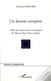 Un Dessein Européen ; L'Idée De La Construction Européenne Du Moyen Age À L'Acte Unique