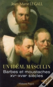 Un Idéal Masculin ? ; Barbes Et Moustaches (Xvi-Xviii Siècles)
