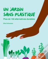 Un Jardin Sans Plastique - Plus De 150 Alternatives Durables
