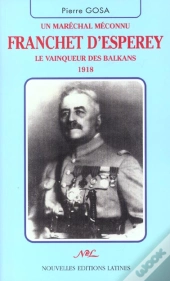 Un Marechal Meconnu Franchet D'Esperey ; Le Vainqueur Des Balkans 1918