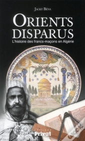 Un Orient Disparu ; L'Histoire Des Francs-Maçons En Algérie
