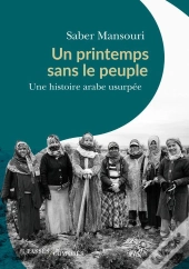 Un Printemps Sans Le Peuple : Une Histoire Arabe Usurpée