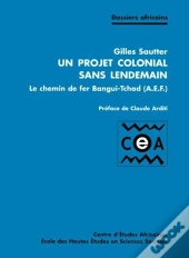 Un Projet Colonial Sans Lendemain ; Le Chemin De Fer Bangui-Tchad (A.E.F.)