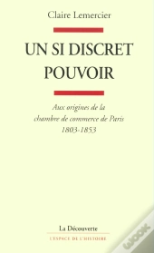 Un Si Discret Pouvoir ; Aux Origines De La Chambre De Commerce De Paris 1803-1853