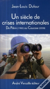 Un Siècle De Crises Internationales ; De Pékin (1900) Au Caucase (2008)
