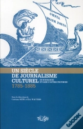 Un Siècle De Journalisme Culturel En Normandie Et Dans D'Autres Provinces (1785-1885)