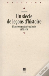 Un Siècle De Leçons D'Histoire ; L'Histoire Enseignée Au Lycée, 1870-1970