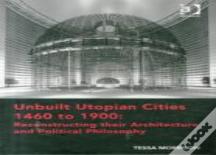 Unbuilt Utopian Cities 1460 To 1900: Reconstructing Their Architecture And Political Philosophy