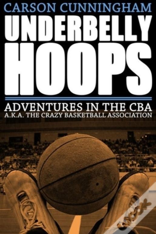 Underbelly Hoops: Adventures In The Cba - A.K.A. The Crazy Basketball Association