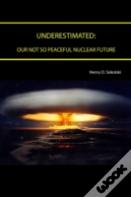 Underestimated: Our Not So Peaceful Nuclear Future