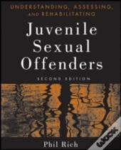 Understanding, Assessing, And Rehabilitating Juvenile Sexual Offenders