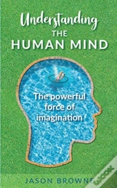 Understanding The Human Mind The Powerful Force Of Imagination