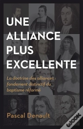 Une Alliance Plus Excellente - La Doctrine Des Alliances: Fondement Distinctif Du Baptisme Reforme