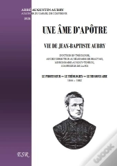 Une Âme D'Apôtre ; Vie De Jean-Baptiste Aubry, Théologien Et Missionnaire En Chine