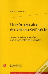 Une Americaine Écrivain Au Xvii Siècle ; Juana De Asbaje Y Ramírez : Une Oeuvre Entre Deux Mondes