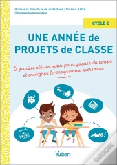 Une Année De Projets De Classe Cycle 2 : 5 Projets Clés En Main Pour Gagner Du Temps Et Couvrir Le Programme Autrement