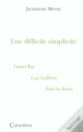 Une Difficile Simplicité : Guy Goffette, Lionel Ray, Paul De Roux