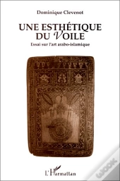 Une Esthétique Du Voile ; Essai Sur L'Art Arabo-Islamique