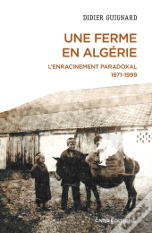 Une Ferme En Algérie : L'Enracinement Paradoxal 1871-1999