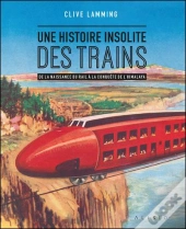 Une Histoire Insolite Du Train : De La Naissance Du Rail À La Conquête De L'Himalaya