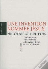 Une Invention Nommée Jésus ; L'Existence De Jésus Est Une Affirmation De Foi Et Non D'Histoire