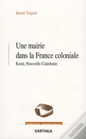 Une Mairie Dans La France Coloniale ; Koné, Nouvelle-Calédonie (1853-1977)