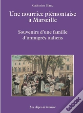 Une Nourrice Piemontaise A Marseille ; Souvenirs D'Une Famille D'Immigres Italiens