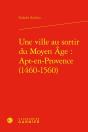 Une Ville Au Sortir Du Moyen Âge : Apt-En-Provence (1460-1560) - Preview