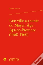 Une Ville Au Sortir Du Moyen Âge : Apt-En-Provence (1460-1560)