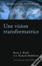 Une Vision Transformatrice - Developper Une Vision Chretienne Du Monde