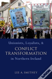 Unionists, Loyalists, And Conflict Transformation In Northern Ireland